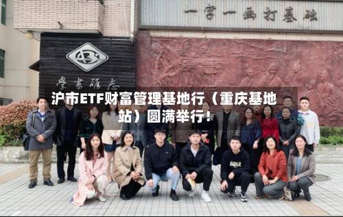 沪市ETF财富管理基地行（重庆基地站）圆满举行！
