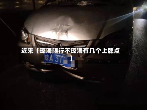 近来【琼海限行不琼海有几个上牌点】