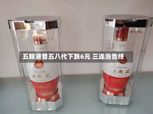 五粮液普五八代下跌6元 三连涨告终-第2张图片
