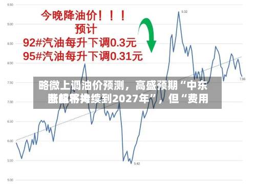 略微上调油价预测，高盛预期“中东断航将持续到2027年”，但“费用涨幅不大	”-第2张图片