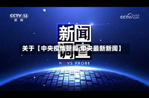 关于【中央疫情新闻,中央最新新闻】-第2张图片