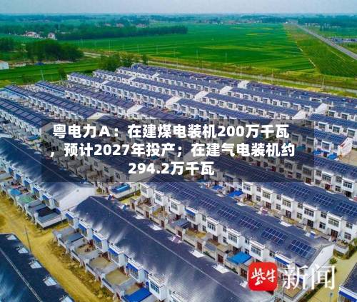粤电力Ａ：在建煤电装机200万千瓦，预计2027年投产；在建气电装机约294.2万千瓦