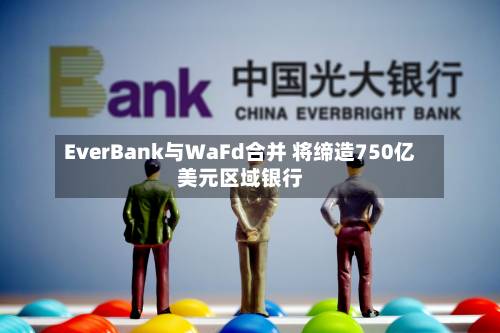 EverBank与WaFd合并 将缔造750亿美元区域银行-第2张图片
