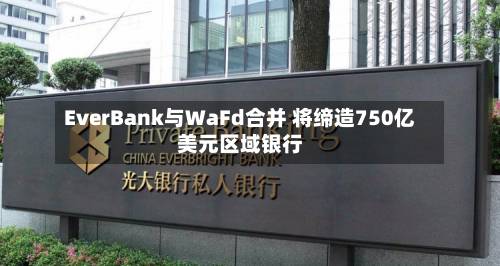 EverBank与WaFd合并 将缔造750亿美元区域银行
