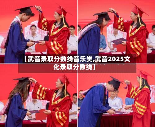 【武音录取分数线音乐类,武音2025文化录取分数线】