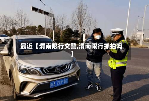 最近【渭南限行交警,渭南限行抓拍吗】-第2张图片