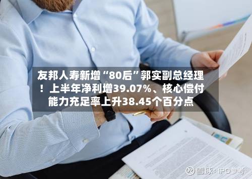 友邦人寿新增“80后”郭实副总经理！上半年净利增39.07%、核心偿付能力充足率上升38.45个百分点