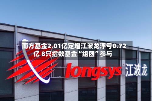 南方基金2.01亿定增江波龙浮亏0.72亿 8只指数基金“组团	”参与-第2张图片