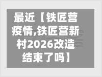 最近【铁匠营疫情,铁匠营新村2026改造结束了吗】