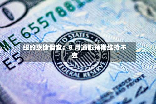 纽约联储调查：8 月通胀预期维持不变