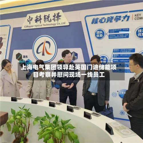 上海电气集团领导赴英国门迪储能项目考察并慰问现场一线员工-第2张图片