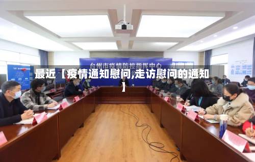 最近【疫情通知慰问,走访慰问的通知】