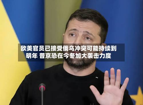 欧美官员已接受俄乌冲突可能持续到明年 普京恐在今冬加大袭击力度-第2张图片