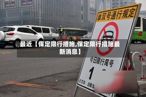 最近【保定限行措施,保定限行措施最新消息】-第1张图片