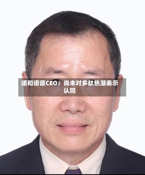 诺和诺德CEO：尚未对多肽热潮表示认同-第2张图片