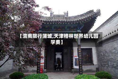 【渭南限行蒲城,天津格林世界幼儿园学费】-第2张图片