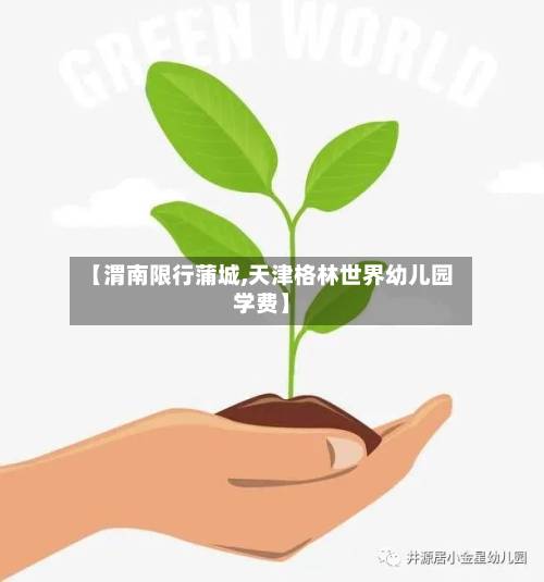 【渭南限行蒲城,天津格林世界幼儿园学费】-第3张图片