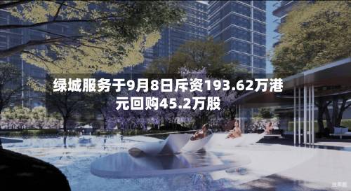 绿城服务于9月8日斥资193.62万港元回购45.2万股-第2张图片