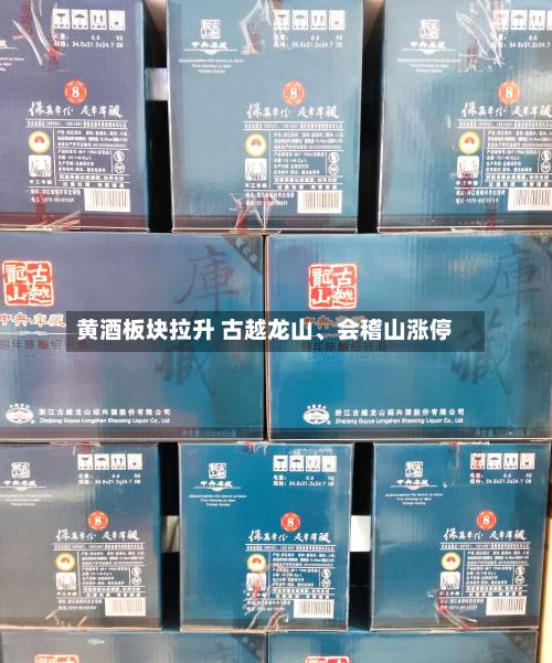 黄酒板块拉升 古越龙山、会稽山涨停-第2张图片