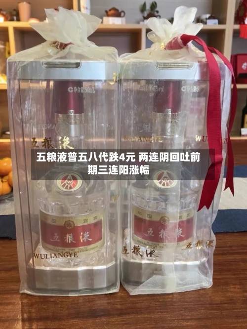 五粮液普五八代跌4元 两连阴回吐前期三连阳涨幅-第3张图片