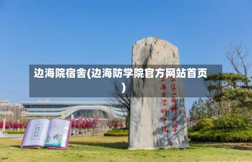 边海院宿舍(边海防学院官方网站首页)-第2张图片