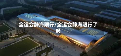 全运会静海限行/全运会静海限行了吗-第1张图片