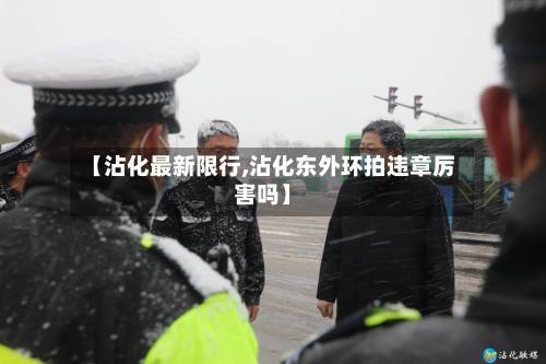 【沾化最新限行,沾化东外环拍违章厉害吗】