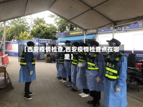 【西安疫情检查,西安疫情检查点在哪里】-第3张图片