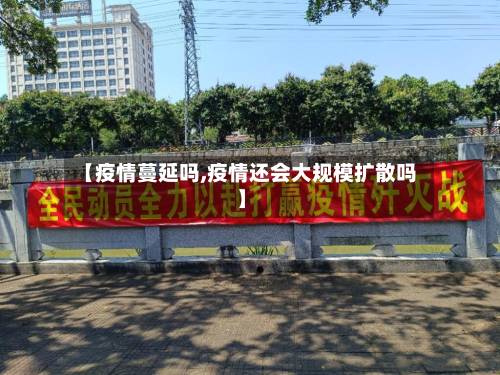 【疫情蔓延吗,疫情还会大规模扩散吗】-第2张图片