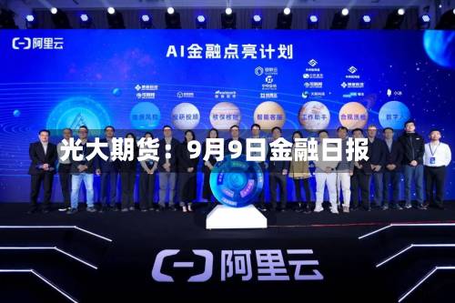 光大期货：9月9日金融日报-第1张图片