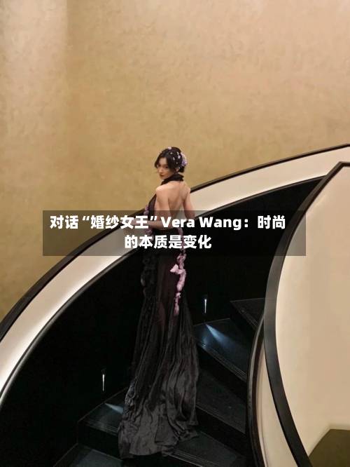 对话“婚纱女王”Vera Wang：时尚的本质是变化-第2张图片