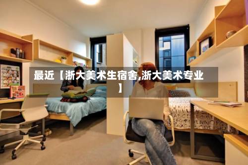 最近【浙大美术生宿舍,浙大美术专业】-第3张图片