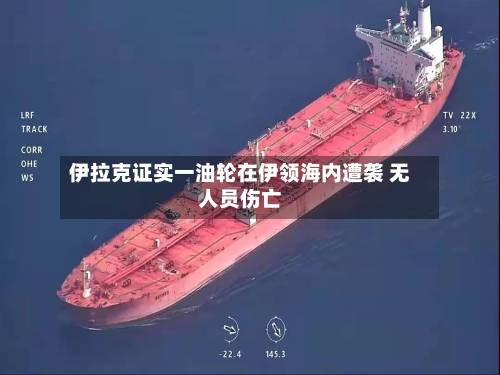 伊拉克证实一油轮在伊领海内遭袭 无人员伤亡-第2张图片