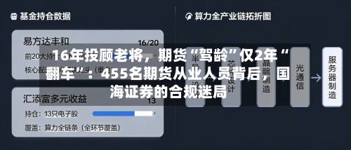 16年投顾老将	，期货“驾龄”仅2年“翻车	”：455名期货从业人员背后，国海证券的合规迷局-第2张图片