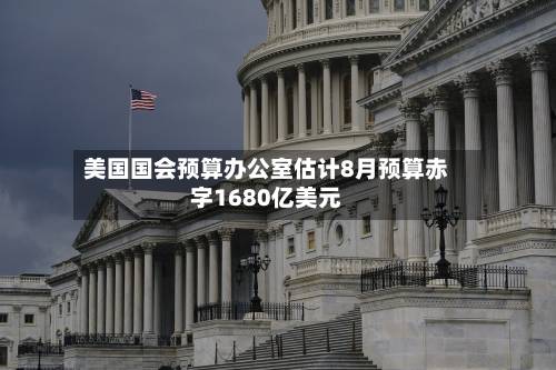 美国国会预算办公室估计8月预算赤字1680亿美元-第2张图片