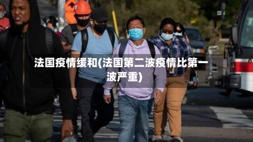 法国疫情缓和(法国第二波疫情比第一波严重)