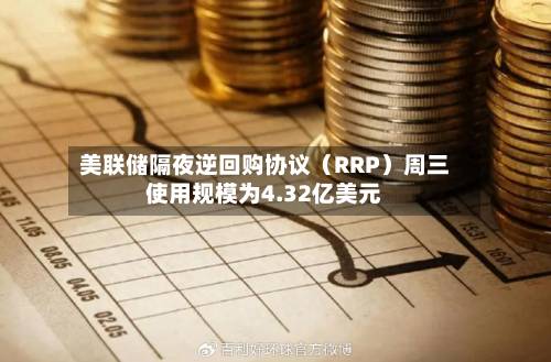 美联储隔夜逆回购协议（RRP）周三使用规模为4.32亿美元