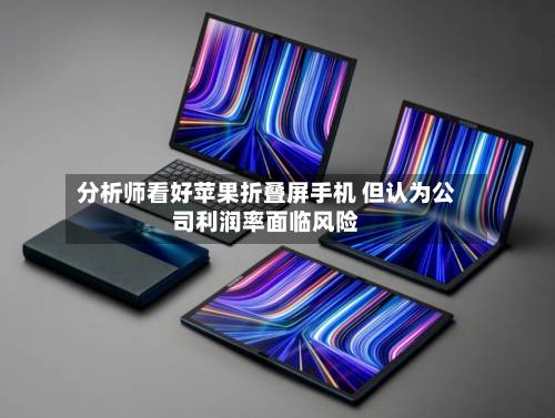 分析师看好苹果折叠屏手机 但认为公司利润率面临风险