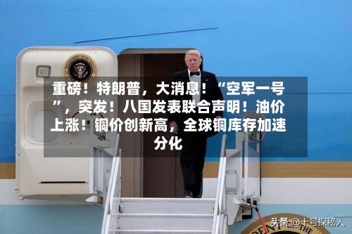 重磅！特朗普，大消息！“空军一号”	，突发！八国发表联合声明！油价上涨！铜价创新高，全球铜库存加速分化-第2张图片