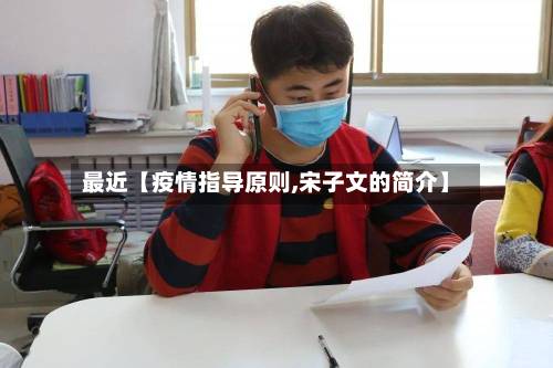 最近【疫情指导原则,宋子文的简介】-第3张图片