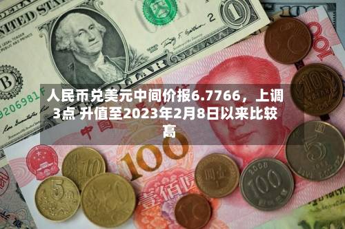 人民币兑美元中间价报6.7766，上调3点 升值至2023年2月8日以来比较高！-第1张图片