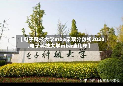 【电子科技大学mba录取分数线2020,电子科技大学mba读几年】