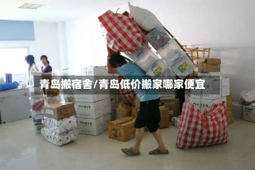 青岛搬宿舍/青岛低价搬家哪家便宜-第2张图片