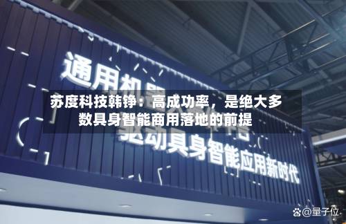 苏度科技韩铮：高成功率，是绝大多数具身智能商用落地的前提-第2张图片