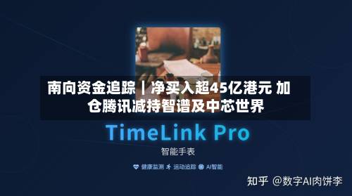 南向资金追踪｜净买入超45亿港元 加仓腾讯减持智谱及中芯世界