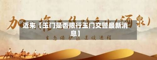 近来【玉门是否限行玉门交警最新消息】-第2张图片