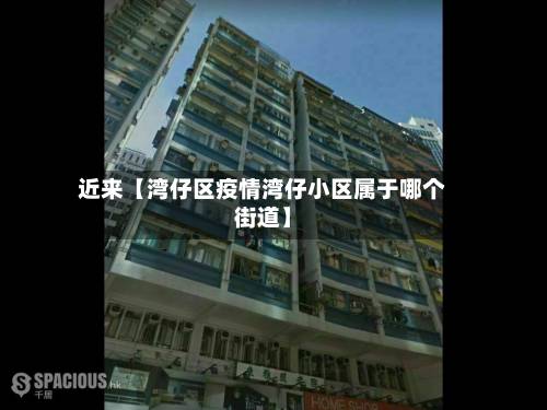 近来【湾仔区疫情湾仔小区属于哪个街道】-第2张图片