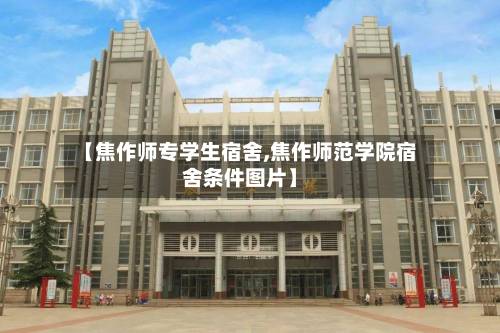【焦作师专学生宿舍,焦作师范学院宿舍条件图片】