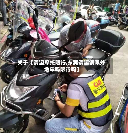 关于【清溪摩托限行,东莞清溪镇限外地车吗限行吗】-第2张图片