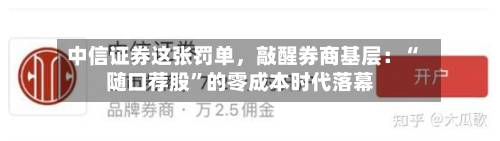 中信证券这张罚单，敲醒券商基层：“随口荐股	”的零成本时代落幕-第2张图片